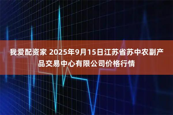 我爱配资家 2025年9月15日江苏省苏中农副产品交易中心有限公司价格行情