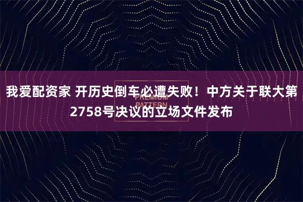 我爱配资家 开历史倒车必遭失败！中方关于联大第2758号决议的立场文件发布