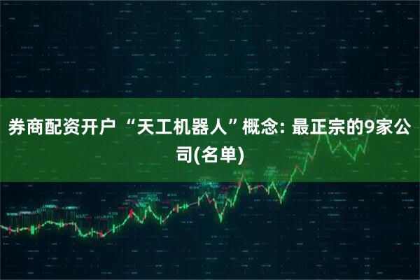 券商配资开户 “天工机器人”概念: 最正宗的9家公司(名单)