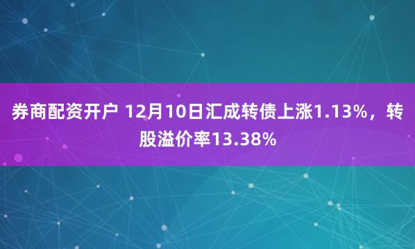 券商配资开户 12月10日汇成转债上涨1.13%,转股溢价率13.38%