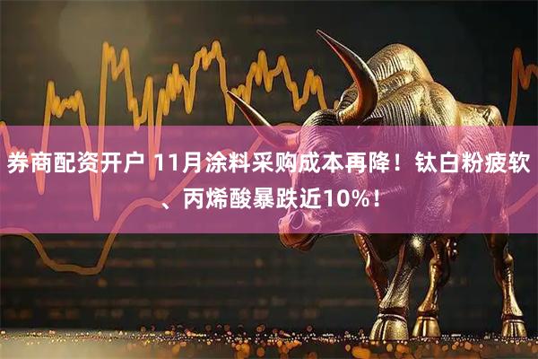 券商配资开户 11月涂料采购成本再降！钛白粉疲软、丙烯酸暴跌近10%！
