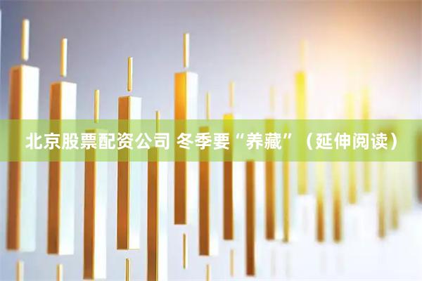 北京股票配资公司 冬季要“养藏”（延伸阅读）