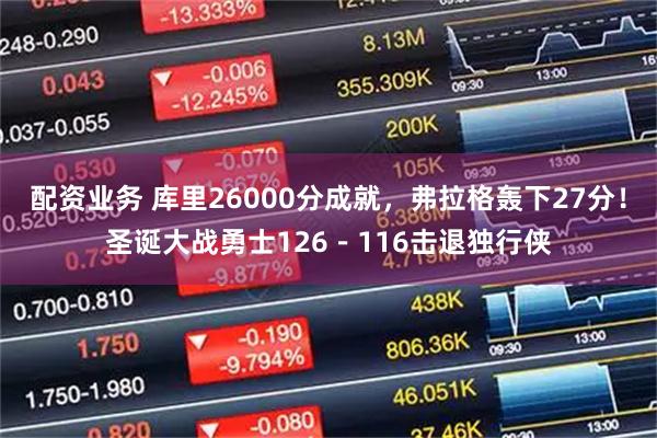 配资业务 库里26000分成就，弗拉格轰下27分！圣诞大战勇士126－116击退独行侠