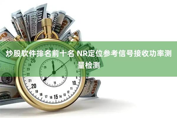 炒股软件排名前十名 NR定位参考信号接收功率测量检测