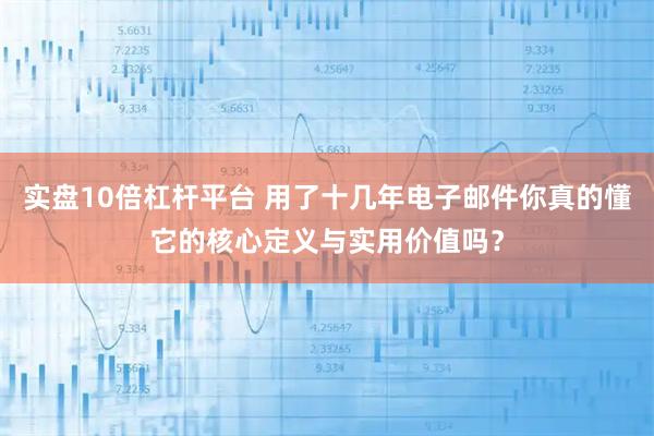 实盘10倍杠杆平台 用了十几年电子邮件你真的懂它的核心定义与实用价值吗？