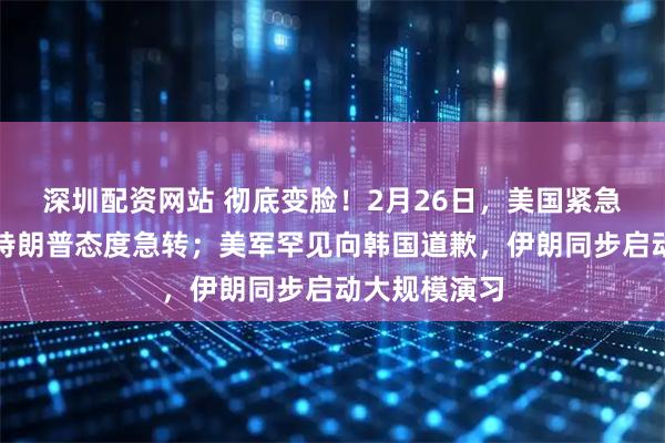 深圳配资网站 彻底变脸！2月26日，美国紧急宣布撤侨，特朗普态度急转；美军罕见向韩国道歉，伊朗同步启动大规模演习