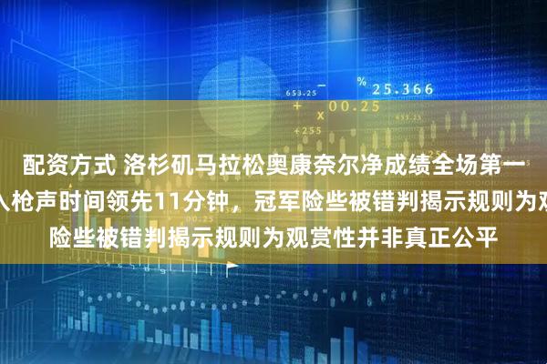 配资方式 洛杉矶马拉松奥康奈尔净成绩全场第一，因起跑拥堵被算入枪声时间领先11分钟，冠军险些被错判揭示规则为观赏性并非真正公平